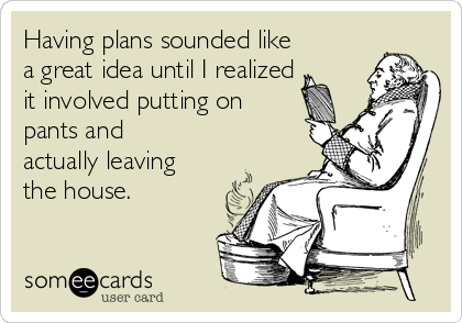 having-plans-sounded-like-a-great-idea-until-i-realized-it-involved-putting-on-pants-and-actually-leaving-the-house-c11c4
