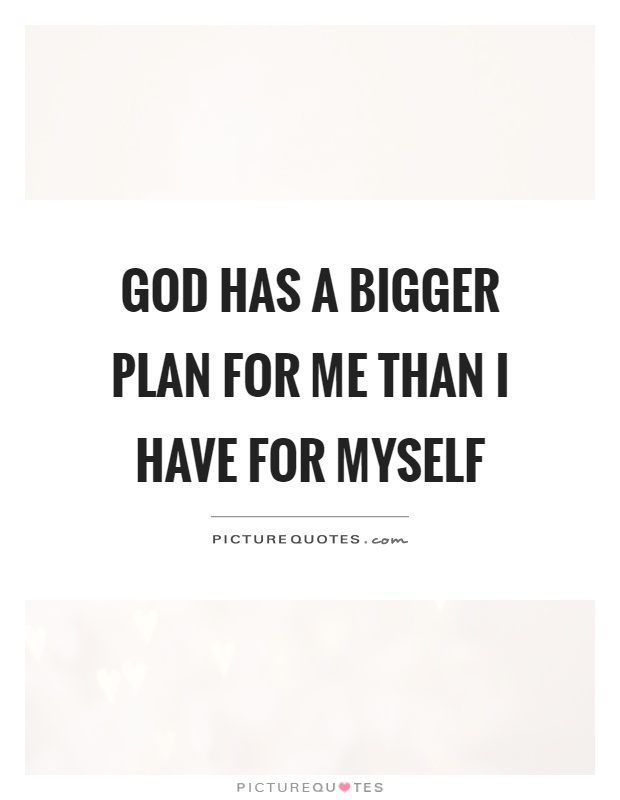 god-has-a-bigger-plan-for-me-than-i-have-for-myself-quote-1